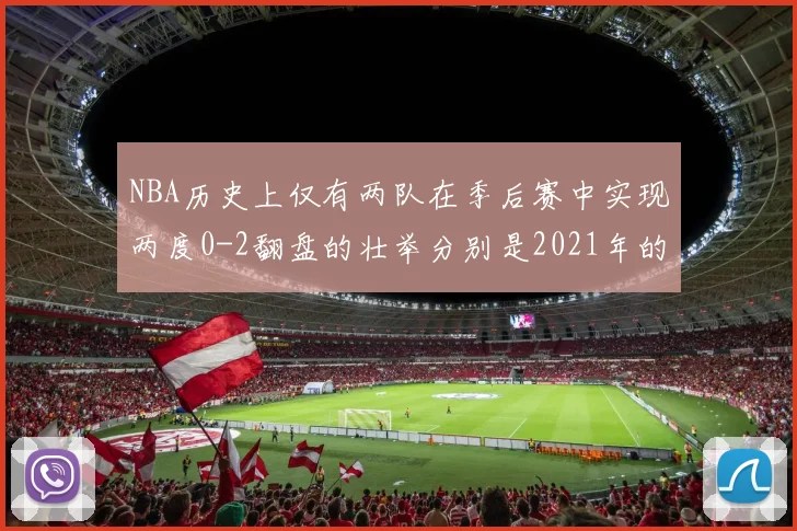NBA历史上仅有两队在季后赛中实现两度0-2翻盘的壮举分别是2021年的雄鹿与快船