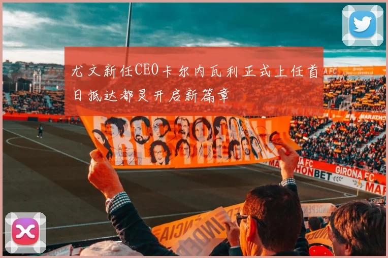 尤文新任CEO卡尔内瓦利正式上任首日抵达都灵开启新篇章
