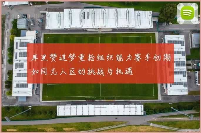 库里赞追梦重拾组织能力赛季初期如同无人区的挑战与机遇