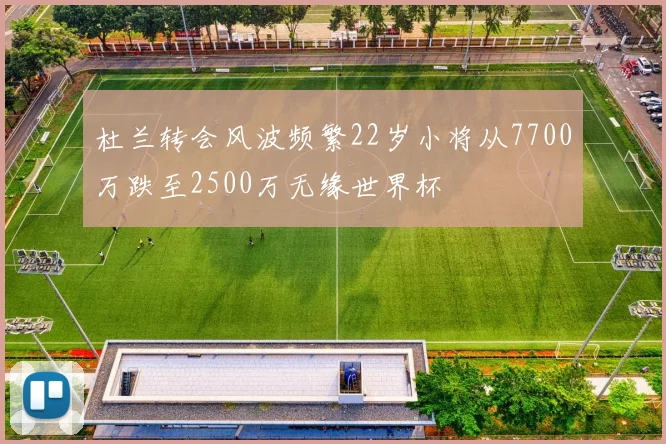 杜兰转会风波频繁22岁小将从7700万跌至2500万无缘世界杯