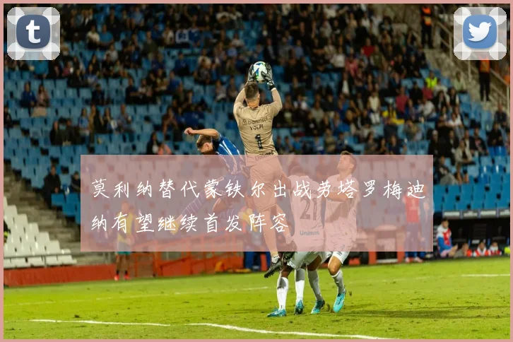 莫利纳替代蒙铁尔出战劳塔罗梅迪纳有望继续首发阵容