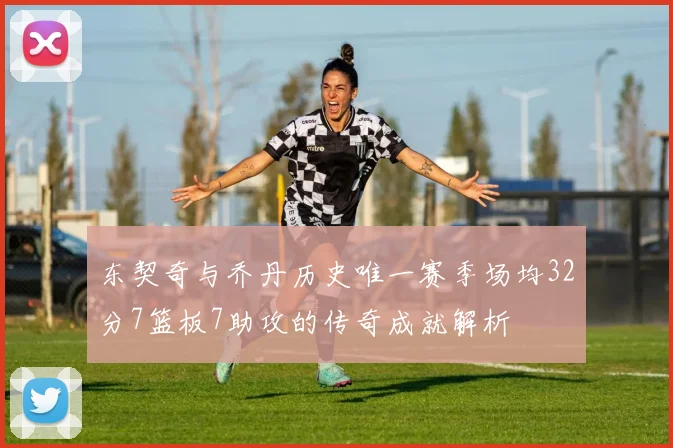 东契奇与乔丹历史唯一赛季场均32分7篮板7助攻的传奇成就解析